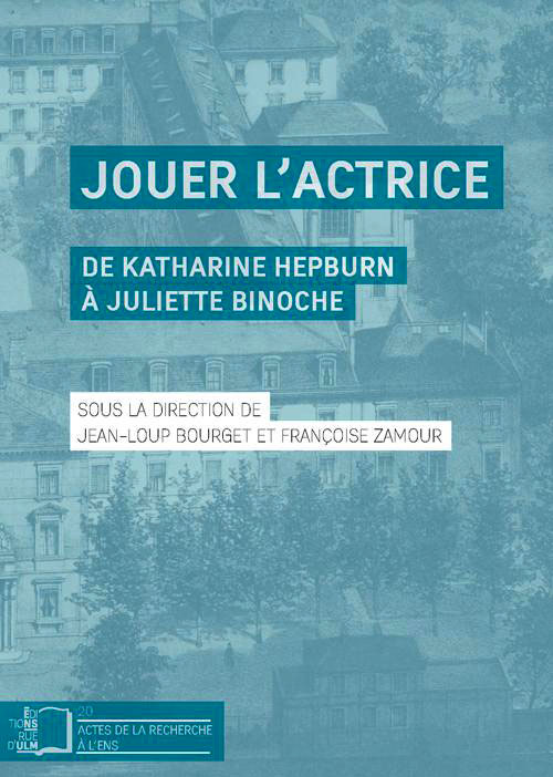 Jouer l&rsquo;actrice. De Katharine Hepburn à Juliette Binoche